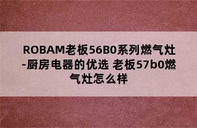 ROBAM老板56B0系列燃气灶-厨房电器的优选 老板57b0燃气灶怎么样